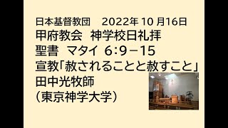 日本基督教団 甲府教会 　２０２２年１０月１６日　神学校日礼拝　聖書　マタイ　６：９－１５　「赦されることと赦すこと」　田中光牧師（東京神学大学）