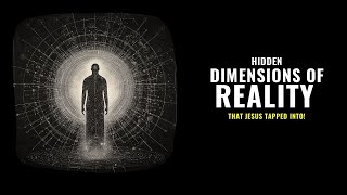 The Hidden Dimensions of Reality that Jesus Tapped Into!