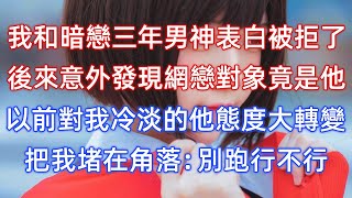 我和暗戀三年男神表白被拒了，後來意外發現網戀對象竟是他，以前對我冷淡的他態度大轉變，把我堵在角落：別跑行不行！