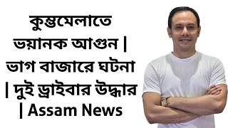 কুম্ভমেলাতে ভয়ানক আগুন | ভাগ বাজারে ঘটনা | দুই ড্রাইবার উদ্ধার | Assam News