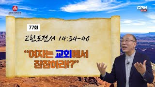 (77회) 고전 14:34-40 / 여자는 교회에서 잠잠하라!? (2022.05.11)