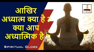 आखिर क्या है अध्यात्म? क्या आप अध्यात्मिक हैं | Spiritual Globe