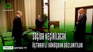 SOÇİDƏ KEÇİRİLƏCƏK ÜÇTƏRƏFLİ GÖRÜŞDƏN GÖZLƏNTİLƏR