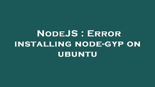 NodeJS : Error installing node-gyp on ubuntu