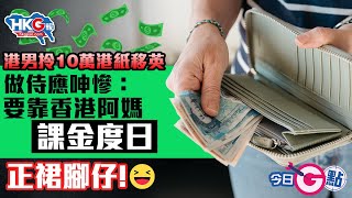 【今日G點】港男拎10萬港紙移英 做侍應呻慘：要靠香港阿媽課金度日