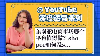 youtube运营,东南亚电商市场哪个平台值得做？shopee如何及shopee开店要什么条件？