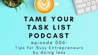 Tips for Busy Entrepreneurs by Doing Less ||Tame Your Task List Podcast Episode 006