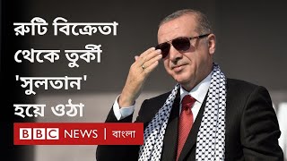 রেচেপ তাইয়েপ এরদোয়ান: রুটি ও শরবত বিক্রেতা থেকে যুদ্ধংদেহী তুর্কী প্রেসিডেন্ট