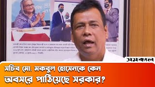 তথ্য ও সম্প্রচার মন্ত্রণালয়ের সচিব মো. মকবুল হোসেনকে কেন অবসরে পাঠিয়েছে সরকার? | | Samakal News