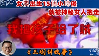 王剛講故事 第222期：我把孩子給了賊：女嬰出生15個小時後，就被神秘女人抱走，這個神秘女人究竟是誰？事件的背後隱藏著怎樣不爲人知的秘密？