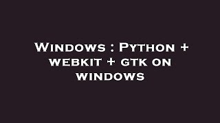 Windows : Python + webkit + gtk on windows