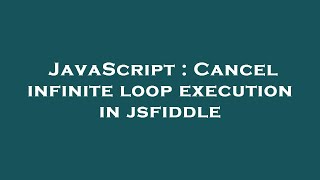 JavaScript : Cancel infinite loop execution in jsfiddle