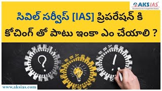 సివిల్ సర్వీస్ [IAS] ప్రిపరేషన్ కి కోచింగ్ తో పాటు ఇంకా ఎం చేయాలి ?|UPSC|APPSC|TSPSC|AKS IAS