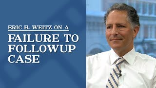 Failure to Follow Up Case | Eric H. Weitz