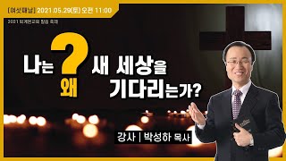 [2021.5.29(토) 오전 11:00] (6일차) 나는 왜 새 세상을 기다리는가? / 박성하 목사