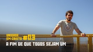 Unidade em Cristo #03 A Fim de Que Todos Sejam Um