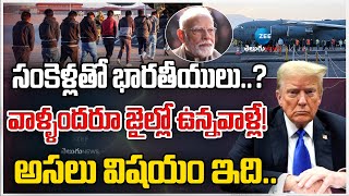 Reasons For Trump Deportation | సంకెళ్లతో భారతీయులు..? వాళ్ళందరూ జైల్లో ఉన్నవాళ్లే! అసలు విషయం ఇది..