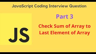 JavaScript Coding Interview Question - Part 3 - Check Sum of Array to last element of Array
