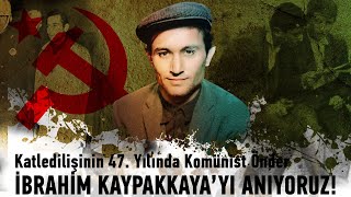 Katledilişinin 47. Yılında Komünist Önder İBRAHİM KAYPAKKAYA'YI ANIYORUZ!