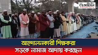 আন্দোলনকারী শিক্ষকরা সড়কে নামাজ আদায় করছেন | Ibtedayi Madrasa Teachers