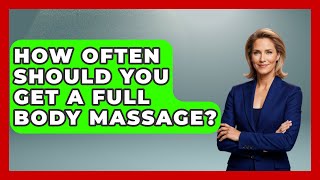 How Often Should You Get A Full Body Massage? - Holistic Balance And Bliss