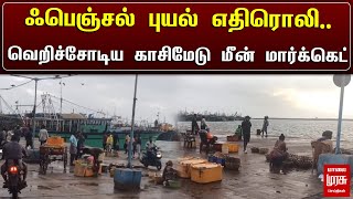 ஃபெஞ்சல் புயல் எதிரொலி! வெறிச்சோடிய காசிமேடு மீன் மார்க்கெட் | Kasimedu | Fish Market | Malai Murasu