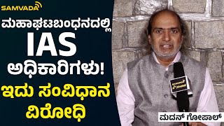 ಮಹಾಘಟಬಂಧನದಲ್ಲಿ IAS  ಅಧಿಕಾರಿಗಳು! | ಇದು ಸಂವಿಧಾನ ವಿರೋಧಿ | ಮದನ್ ಗೋಪಾಲ್