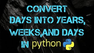 Convert Days Into Years, Weeks , And Days In python