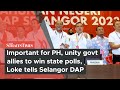 Important for PH, unity govt allies to win state polls, Loke tells Selangor DAP