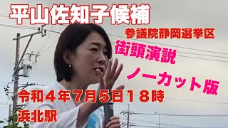 #平山佐知子　参議院静岡選挙区候補　ＴＶでは放映できないノーカット版街頭演説　浜北駅　令和４年７月５日１８時　コメント欄に自由に。