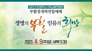 [2023 부활절연합새벽예배] 생명의 부활 인류의 희망 I 부평성전 대예배실 I 2023.4.9