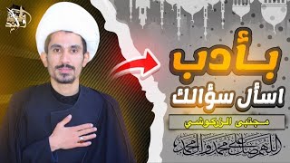 اسأل سؤالك بأدب ح5 | مجتبى الزركوشي