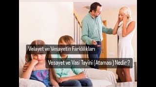 Velayet ve Vesayetin Farklılıkları |  Vesayet ve Vasi Tayini (Atanması) Nedir?