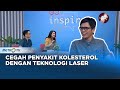 Cegah Kolesterol Dengan Teknologi Laser #GoInspire (21/8/2023)