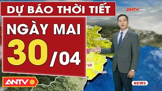 Dự báo thời tiết ngày mai 30/4: Trung Bộ nắng nóng kỷ lục, Bắc Bộ nắng nóng đặc biệt gay gắt | ANTV
