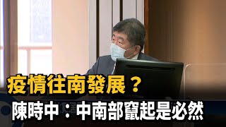 疫情往南發展？ 陳時中：中南部竄起是必然－民視台語新聞