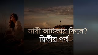 নারী আটকায় কিসে ?  --02 পর্ব।