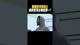 塞爾提克對騎士，誰將登頂全聯盟第一#籃球#nba