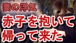 【妻の浮気】行方不明だった嫁が、ある日突然、赤子を抱いて帰って来た…