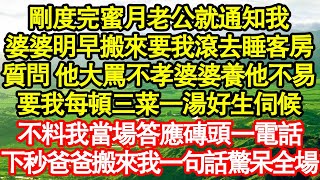 剛度完蜜月老公就通知我，婆婆明早搬來要我滾去睡客房，我質問 他大罵不孝婆婆養他不易，要我每頓三菜一湯好生伺候，不料我當場答應磚頭一電話，下秒爸爸搬來我一句話驚呆全場真情故事會||老年故事||情感需求