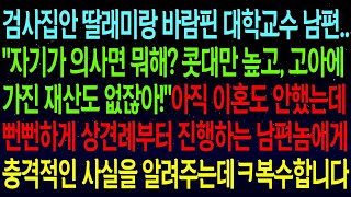 【실화사연】검사집안 딸래미랑 바람핀 교수 남편. '자기가 의사면 뭐해? 고아라 물려받을 재산도 없고!' 몰래 상견례를 하는 남편에게 충격적인 사실을 알려주고, 복수합니다!