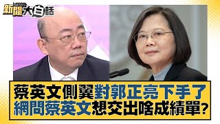 蔡英文側翼對郭正亮下手了 網問蔡英文想交出啥成績單？ 新聞大白話@tvbstalk 20230219