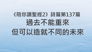 過去不能重來，但可以造就不同的未來《詩篇137》｜陪你讀聖經2