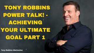 TONY ROBBINS POWER TALK! - ACHIEVING YOUR ULTIMATE GOAL PART 1 - Tony Robbins Motivation
