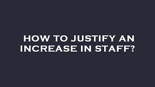 How to justify an increase in staff?