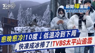 愈晚愈冷! 週五起全台連凍三天低溫恐破10度 入夜降雪機率高TVBS帶您上太平山直集擊｜新聞\