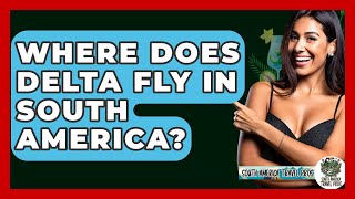 Where Does Delta Fly In South America? - South America Travel Pros