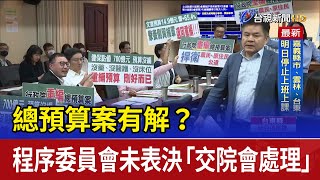 總預算案有解？ 程序委員會未表決「交院會處理」