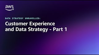 Data Strategy Unravelled - Customer Experience and Data Strategy - Part 1 | Amazon Web Services