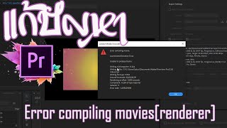 ช่วยด้วย!!! Export ไฟล์จาก Premiere Pro ไม่ได้ (ขึ้น Error compiling movie.)